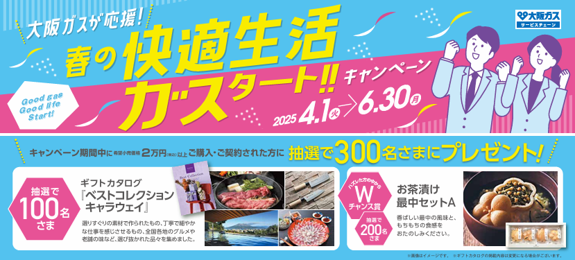 春の快適生活ガスタート!!キャンペーン
2025年4月1日～6月30日